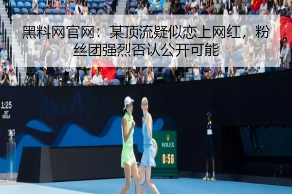 黑料网官网：某顶流疑似恋上网红，粉丝团强烈否认公开可能